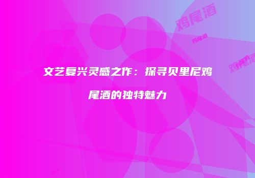 文艺复兴灵感之作：探寻贝里尼鸡尾酒的独特魅力