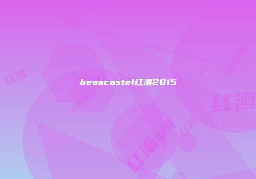 beaacastel红酒2015