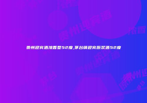 贵州迎宾酒浓香型52度,茅台镇迎宾原浆酒52度
