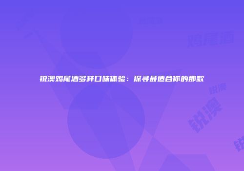 锐澳鸡尾酒多样口味体验：探寻最适合你的那款