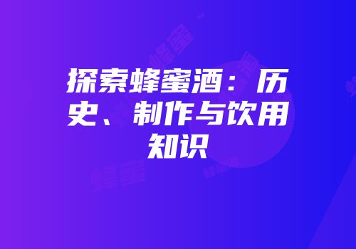 探索蜂蜜酒：历史、制作与饮用知识