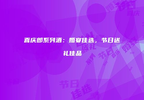 喜庆郎系列酒：婚宴佳选，节日送礼佳品