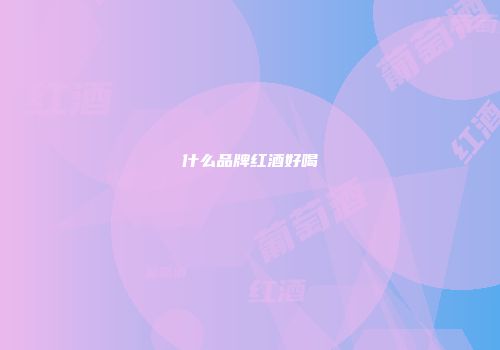 什么品牌红酒好喝