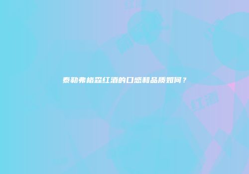 泰勒弗格森红酒的口感和品质如何？