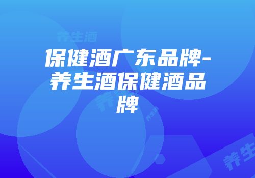 保健酒广东品牌-养生酒保健酒品牌