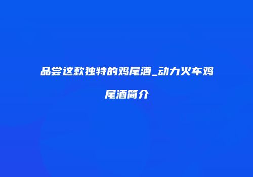 品尝这款独特的鸡尾酒_动力火车鸡尾酒简介