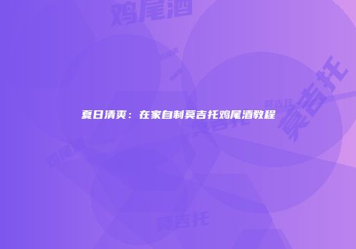 夏日清爽：在家自制莫吉托鸡尾酒教程
