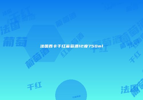 法国西卡干红葡萄酒12度750ml