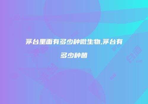 茅台里面有多少种微生物,茅台有多少种菌