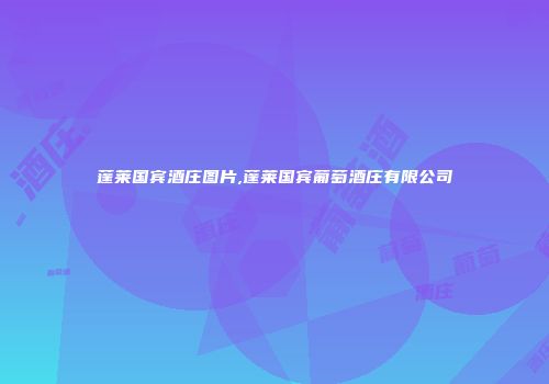 蓬莱国宾酒庄图片,蓬莱国宾葡萄酒庄有限公司