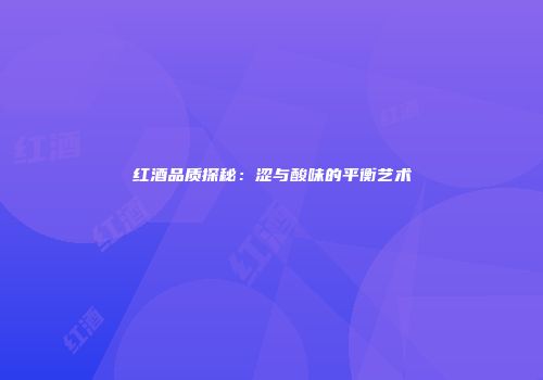 红酒品质探秘：涩与酸味的平衡艺术