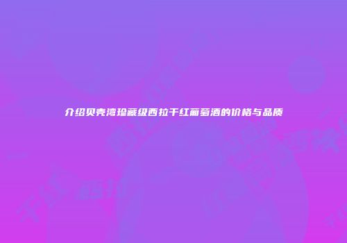 介绍贝壳湾珍藏级西拉干红葡萄酒的价格与品质