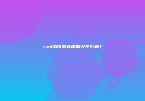 red酒价格有哪些因素影响？
