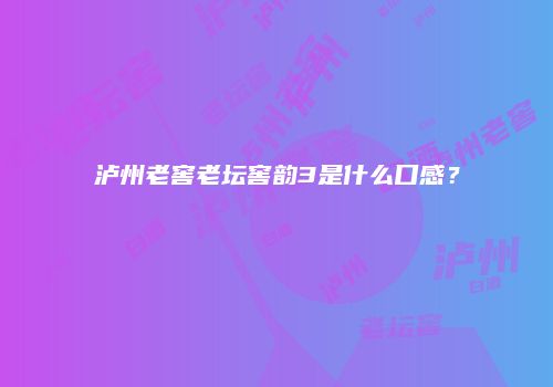 泸州老窖老坛窖韵3是什么口感？