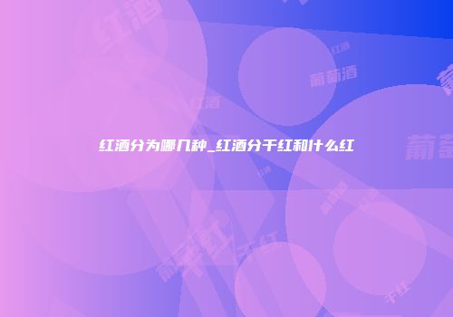 红酒分为哪几种_红酒分干红和什么红