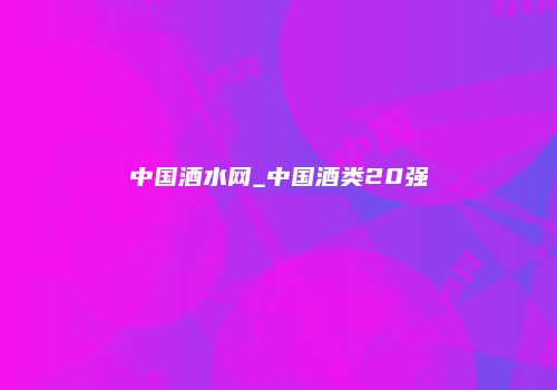 中国酒水网_中国酒类20强