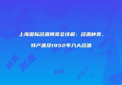 上海国际名酒博览会详解：名酒种类、特产酒及1952年八大名酒