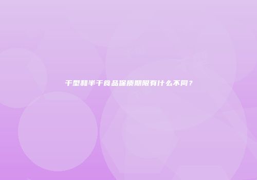 干型和半干食品保质期限有什么不同？