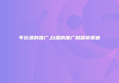 年份酒的推广,白酒的推广和营销策略