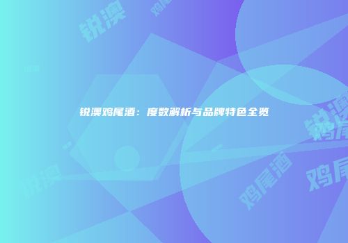锐澳鸡尾酒：度数解析与品牌特色全览