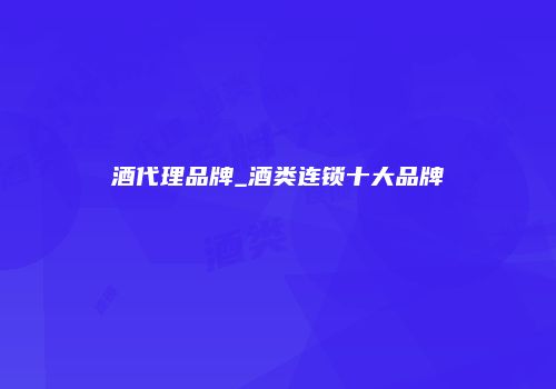 酒代理品牌_酒类连锁十大品牌