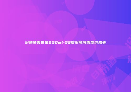 汾酒清香世家250ml-53度汾酒清香型价格表