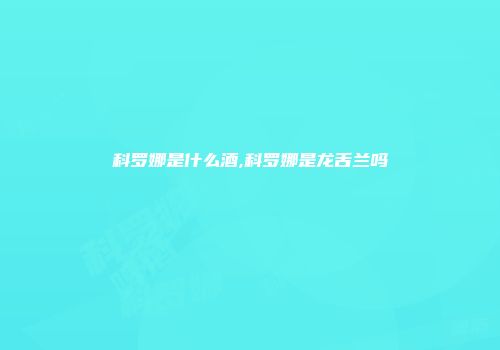 科罗娜是什么酒,科罗娜是龙舌兰吗