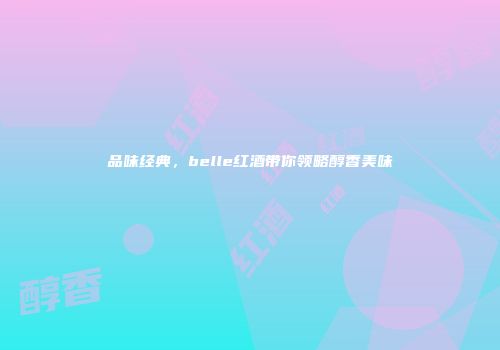 品味经典，belle红酒带你领略醇香美味