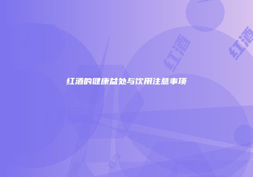 红酒的健康益处与饮用注意事项