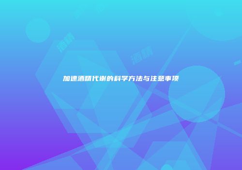 加速酒精代谢的科学方法与注意事项