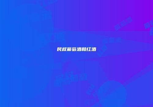 民权葡萄酒和红酒