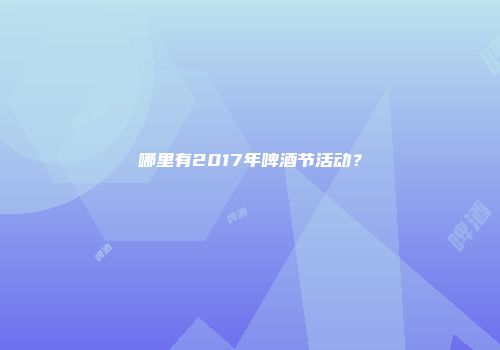 哪里有2017年啤酒节活动？