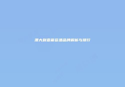 澳大利亚葡萄酒品牌解析与排行