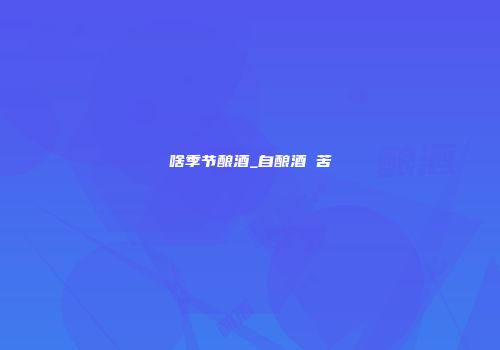 啥季节酿酒_自酿酒 苦