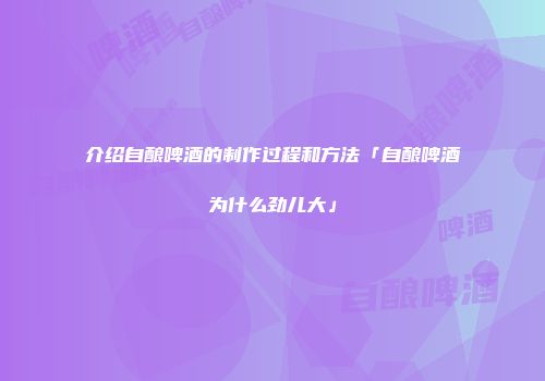 介绍自酿啤酒的制作过程和方法「自酿啤酒为什么劲儿大」