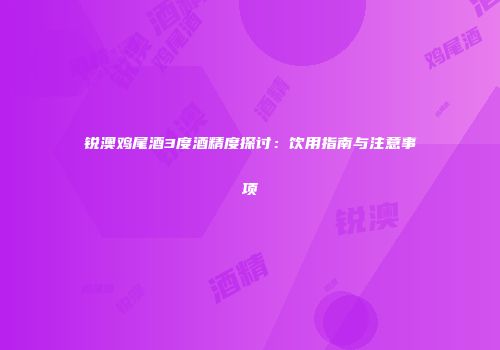 锐澳鸡尾酒3度酒精度探讨：饮用指南与注意事项