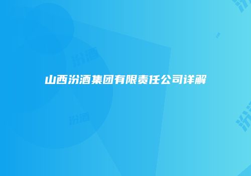 山西汾酒集团有限责任公司详解