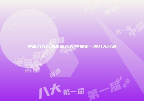 中国八大名酒是哪八大,中国第一届八大名酒
