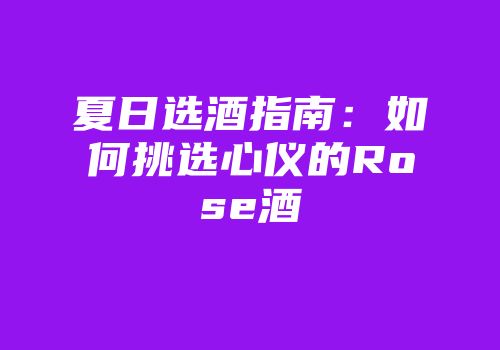 夏日选酒指南：如何挑选心仪的Rose酒