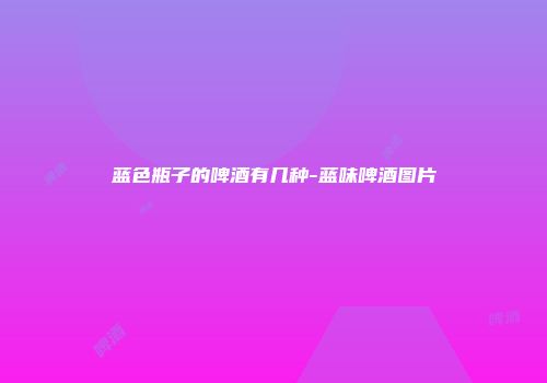 蓝色瓶子的啤酒有几种-蓝味啤酒图片