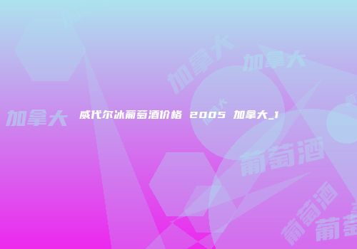 威代尔冰葡萄酒价格 2005 加拿大_1
