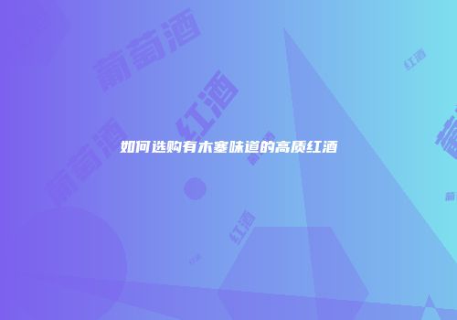 如何选购有木塞味道的高质红酒