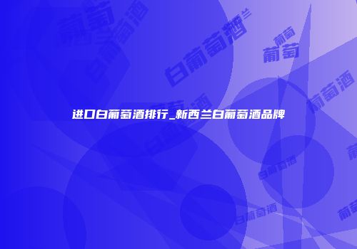 进口白葡萄酒排行_新西兰白葡萄酒品牌