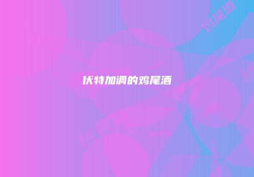 伏特加调的鸡尾酒