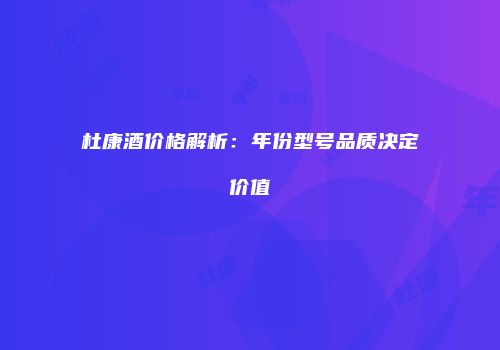 杜康酒价格解析：年份型号品质决定价值