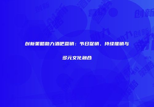 创新策略助力酒吧营销：节日促销、持续推销与多元文化融合