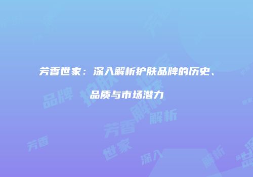 芳香世家：深入解析护肤品牌的历史、品质与市场潜力
