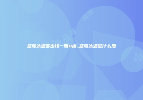 蓝莓冰酒多少钱一瓶8度_蓝莓冰酒是什么酒