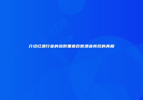 介绍红酒行业的掺假黑幕百世酒业背后的真相