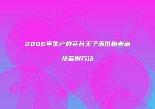 2006年生产的茅台王子酒价格查询及鉴别方法